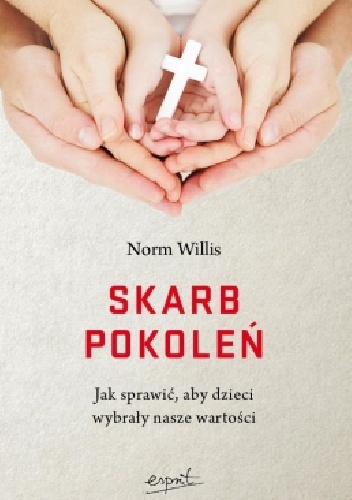 Skarb pokoleń. Jak sprawić, aby dzieci wybrały nasze wartości - Norm Willis
