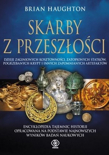 Skarby z przeszłości.  dzieje zaginionych kosztowności, zatopionych statków, pogrzebanych krypt i innych zapomnianych artefaktów - Brian Haughton