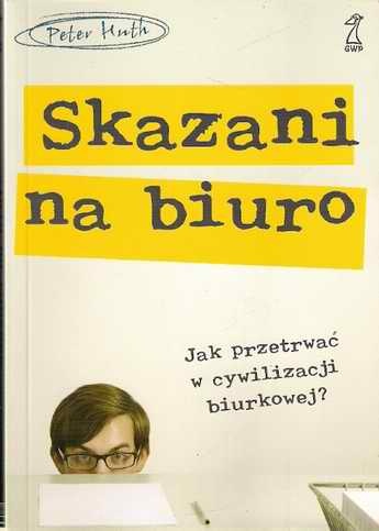 Skazani na biuro. Jak przetrwać w cywilizacji biurkowej? - Peter Huth