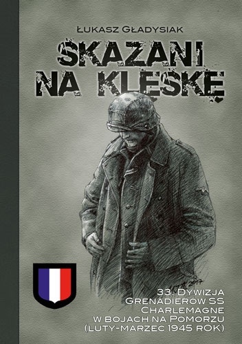 Skazani na klęskę. 33. Dywizja Grenadierów SS Charlemagne w bojach na Pomorzu (luty-marzec 1945 r.) - Łukasz Gładysiak