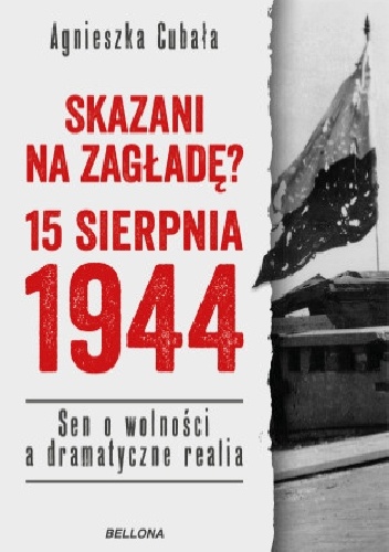 Skazani na zagładę? 15 sierpnia 1944. Sen o wolności a dramatyczne realia - Agnieszka Cubała