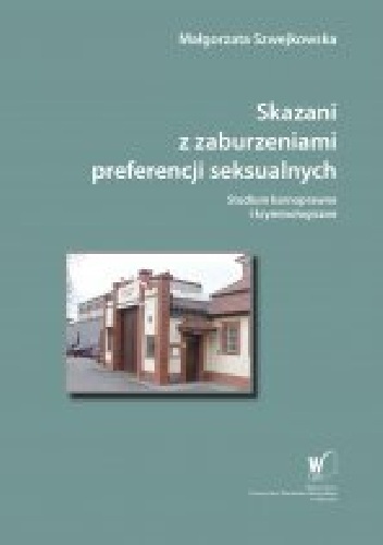 Skazani z zaburzeniami preferencji seksualnych. Studium karnoprawne i kryminologiczne - Małgorzata Szwejkowska