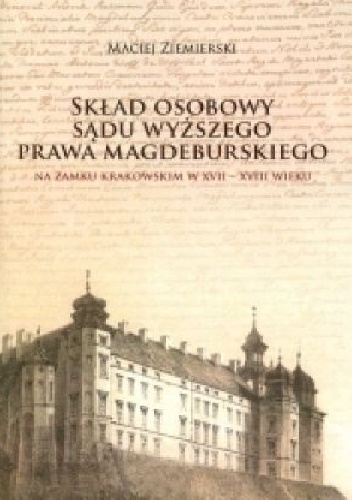 Skład osobowy sądu wyższego prawa magdeburskiego na zamku krakowskim w XVII-XVIII wieku - Maciej Ziemierski