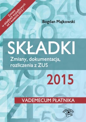 Składki 2015. Zmiany, dokumentacja, rozliczenia z ZUS - wydanie II - Bogdan Majkowski
