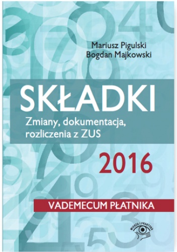 Składki ZUS 2016. Zmiany, dokumentacja, rozliczenia z ZUS - Bogdan Majkowski, Pigulski Mariusz