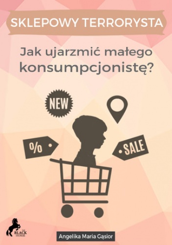 Sklepowy Terrorysta - Jak ujarzmić małego konsumpcjonistę? - Maria Gąsior Angelika