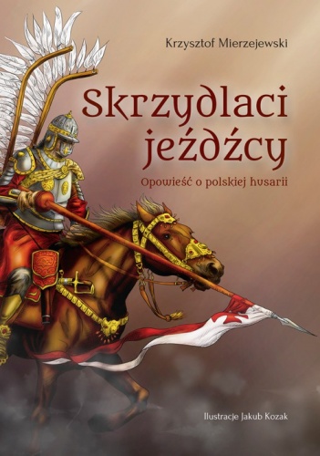 Skrzydlaci jeźdźcy. Opowieść o polskiej husarii - Krzysztof Mierzejewski