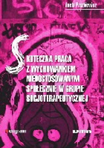 Skuteczna praca z wychowankiem niedostosowanym społecznie w grupie socjoterapeutycznej - Aneta Paszkiewicz