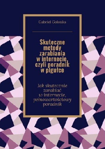 Skuteczne metody zarabiania w internecie, czyli poradnik w pigułce - Golonka Gabriel