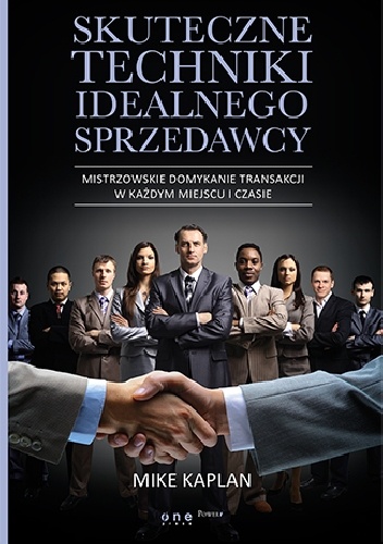 Skuteczne techniki idealnego sprzedawcy. Mistrzowskie domykanie transakcji w każdym miejscu i czasie - Mike Kaplan