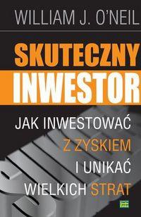 Skuteczny inwestor. Jak inwestować z zyskiem i unikać wielkich strat - William O'Neill