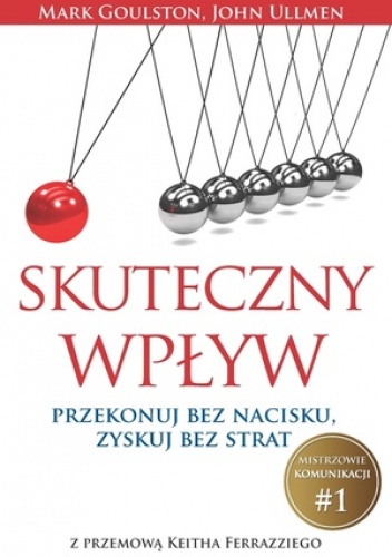 Skuteczny wpływ. Przekonuj bez nacisku, zyskuj bez strat - Mark Goulston, John Ullmen