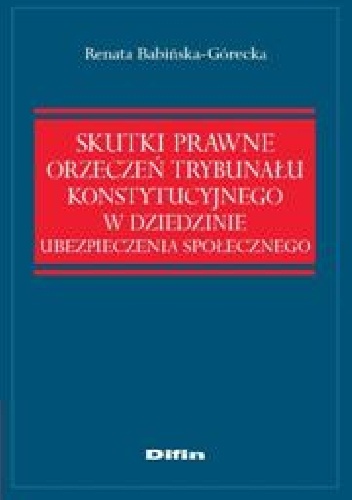 Skutki prawne orzeczeń Trybunału Konstytucyjnego w dziedzinie ubezpieczenia społecznego - Renata Babińska-Górecka
