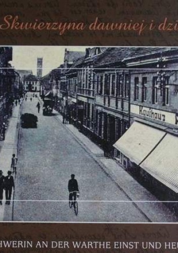 Skwierzyna dawniej i dziś / Schwerin an der Warthe einst und heute - Karolina Dzierżyńska
