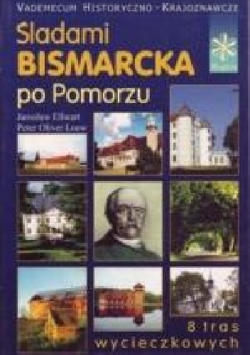 Śladami Bismarcka po Pomorzu – vademecum historyczno-turystyczne - Peter Oliver Loew, Jarosław Ellwart