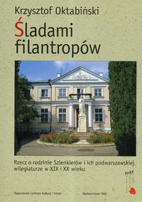 Śladami filantropów. Rzecz o rodzinie Szlenkierów i ich podwarszawskiej wilegiaturze w XIX i XX wieku - Krzysztof Oktabiński