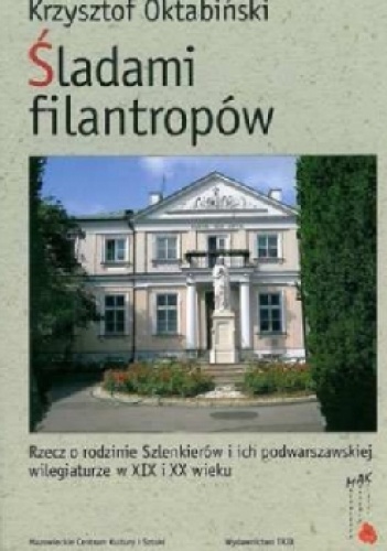 Śladami filantropów. Rzecz o rodzinie Szlenkierów i ich podwarszawskiej wilegiaturze XIX i XX wieku - Krzysztof Oktabiński