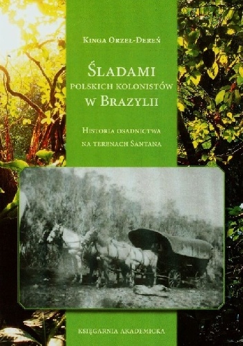 Śladami polskich kolonistów w Brazylii. Historia osadnictwa na terenach Santana - Kinga Orzeł-Dereń