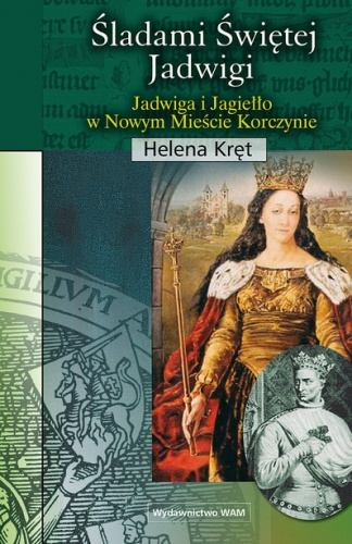 Śladami świętej Jadwigi. Jadwiga i Jagiełło w Nowym Mieście Korczynie - Helena Kręt