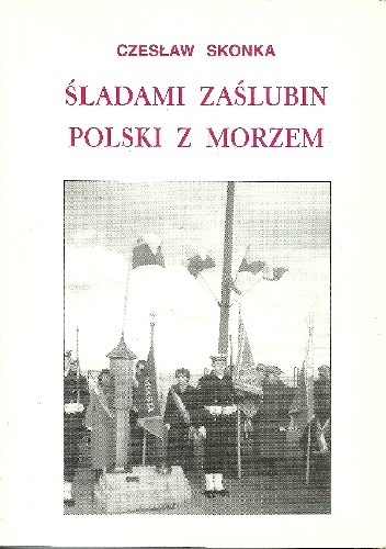 Śladami zaślubin Polski z morzem - Czesław Skonka