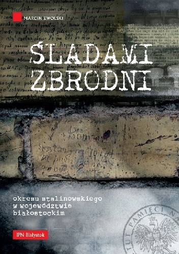 Śladami zbrodni okresu stalinowskiego w województwie białostockim - Marcin Zwolski