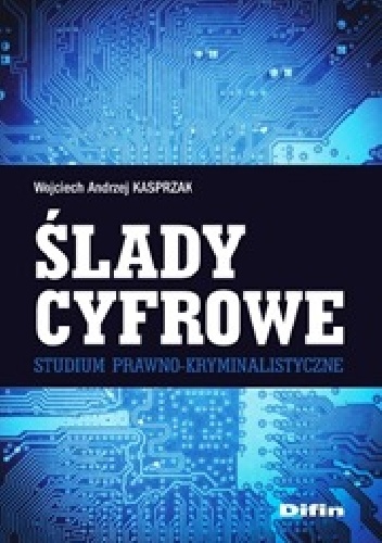 Ślady cyfrowe. Studium prawno-kryminalistyczne - Wojciech Andrzej Kasprzak