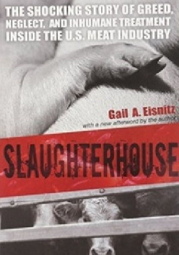 Slaughterhouse: The Shocking Story of Greed, Neglect, and Inhumane Treatment Inside the U.S. Meat Industry - Gail A. Eisnitz