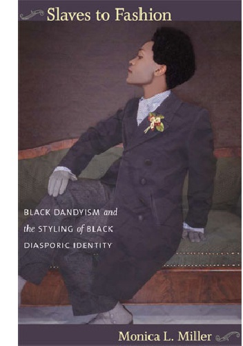 Slaves to Fashion: Black Dandyism and the Styling of Black Diasporic Identity - Monica L. Miller