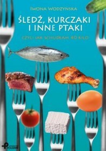 Śledź, kurczaki i inne ptaki, czyli jak schudłam 40 kilo - Iwona Wodzyńska