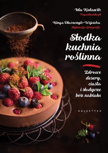 Słodka kuchnia roślinna. Zdrowe desery, ciasta i słodycze bez nabiału - Ida Kulawik, Kinga Błaszczyk-Wójcicka