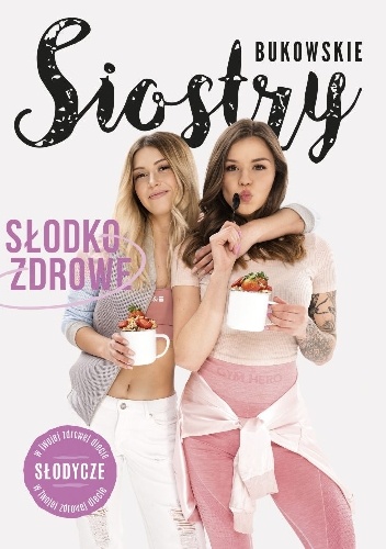 Słodko-Zdrowe. Słodycze w Twojej zdrowej diecie - Siostry Bukowskie
