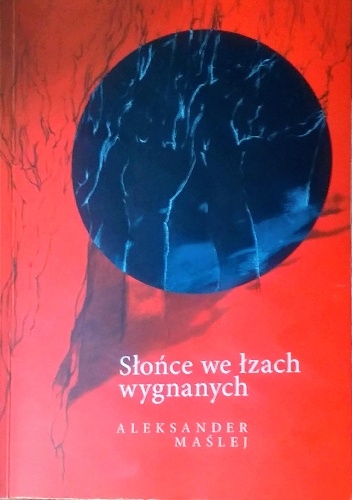 Słońce we łzach wygnanych - Aleksander Maślej