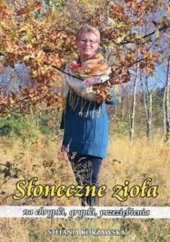 Słoneczne zioła na chrypki, grypki, przeziębienia - Stefania Korżawska