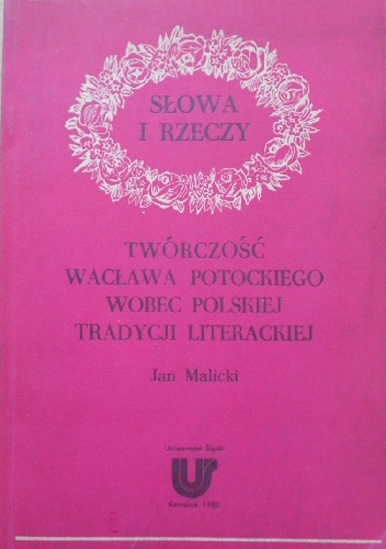 Słowa i rzeczy. Twórczość Wacława Potockiego wobec polskiej tradycji literackiej - Jan Malicki