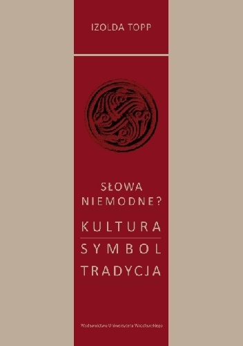 Słowa niemodne? Kultura – Symbol – Tradycja - Izolda Topp