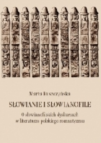Słowianie i słowianofile. O słowianofilskich dyskursach w literaturze polskiego romantyzmu - Marta Ruszczyńska