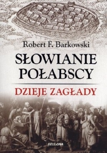 Słowianie Połabscy. Dzieje zagłady - Robert F. Barkowski