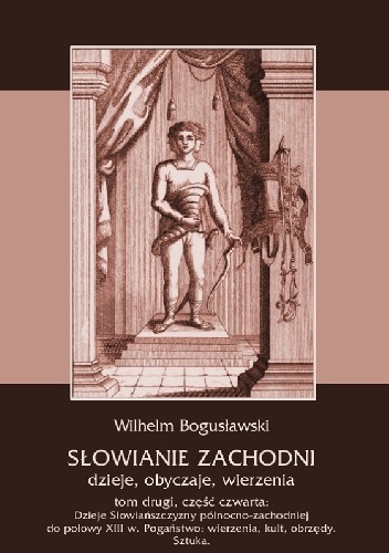 Słowianie Zachodni. Dzieje, obyczaje, wierzenia. Tom drugi. Część czwarta: Dzieje Słowiańszczyzny północno-zachodniej do połowy XIII wieku. Pogaństwo: wierzenia, kult, obrzędy. Szt.