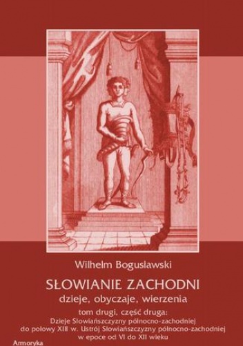 Słowianie Zachodni: dzieje, obyczaje, wierzenia, tom drugi, część druga: Dzieje Słowiańszczyzny północno-zachodniej do połowy XIII wieku Ustrój Słowiańszczyzny północno-zachodniej.