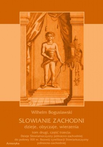 Słowianie Zachodni: dzieje, obyczaje, wierzenia, tom drugi, część trzecia: Dzieje Słowiańszczyzny północno-zachodniej do połowy XIII wieku. Rozwój cywilizacji Słowiańszczyzny półno.