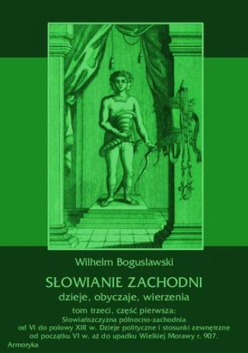 Słowianie Zachodni: dzieje, obyczaje, wierzenia, tom trzeci, część pierwsza: Słowiańszczyzna północno-zachodnia od VI do połowy XIII wieku. Dzieje polityczne i stosunki zewnętrzne.