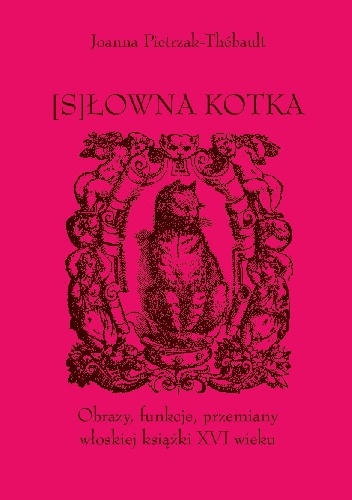 [S]Łowna kotka. Obrazy, funkcje, przemiany włoskiej książki XVI wieku - Joanna Pietrzak-Thébault