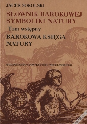 Słownik barokowej symboliki natury. Tom wstępny. Barokowa księga natury - Jacek Sokolski