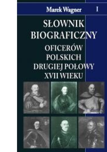 Słownik biograficzny oficerów polskich drugiej połowy XVII w. t.I - Marek Wagner