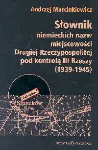 Słownik niemieckich nazw miejscowości Drugiej Rzeczypospolitej pod kontrolą III Rzeszy 1939-1945 - Andrzej Marcinkiewicz