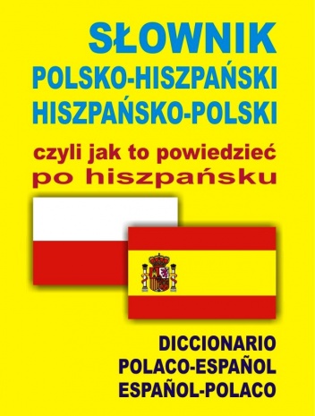 SŁOWNIK POLSKO – HISZPAŃSKI HISZPAŃSKO – POLSKI czyli jak to powiedzieć po hiszpańsku. DICCIONARIO POLACO-ESPAÑOL ESPAÑOL-POLACO - praca zbiorowa