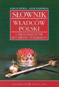 Słownik władców Polski i pretendentów do tronu polskiego - Marcin Spórna, Piotr Wierzbicki