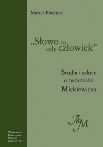 "Słowo to cały człowiek". Studia i szkice o twórczości Mickiewicza - Marek Piechota