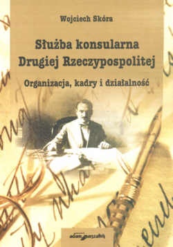 Służba konsularna Drugiej Rzeczypospolitej.  Organizacja, kadry i działalność - Wojciech Skóra
