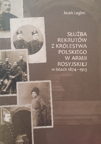 Służba rekrutów z Królestwa Polskiego w armii rosyjskiej w latach 1874 - 1913 - Jacek Legieć